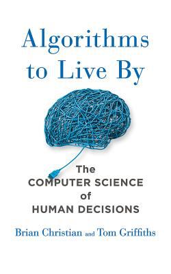 Algorithms to Live By : The Computer Science of Human Decisions