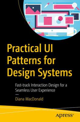 Practical UI Patterns for Design Systems : Fast-Track Interaction Design for a Seamless User Experience