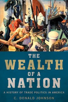 The Wealth of a Nation : A History of Trade Politics in America