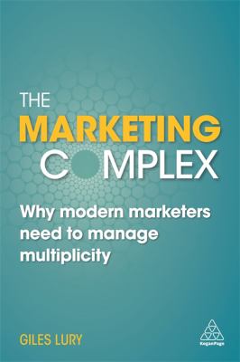 The Marketing Complex : Why Modern Marketers Need to Manage Multiplicity