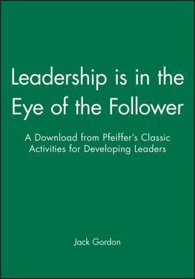 Leadership Is in the Eye of the Follower : A Download from Pfeiffer's Classic Activities for Developing Leaders