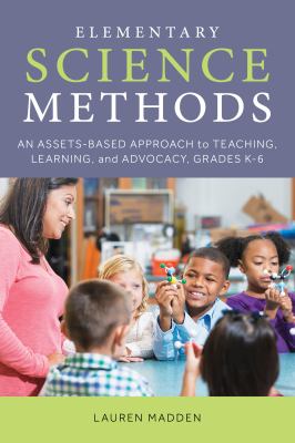 Elementary Science Methods : An Assets-Based Approach to Teaching, Learning, and Advocacy, Grades K-6