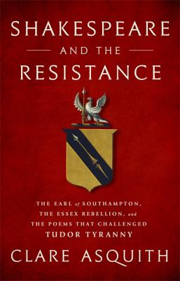 Shakespeare and the Resistance : The Earl of Southampton, the Essex Rebellion, and the Poems That Challenged Tudor Tyranny