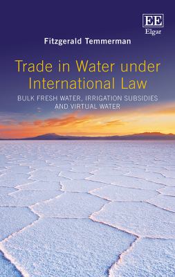 Trade in Water under International Law : Bulk Freshwater, Irrigation Subsidies and Virtual Water