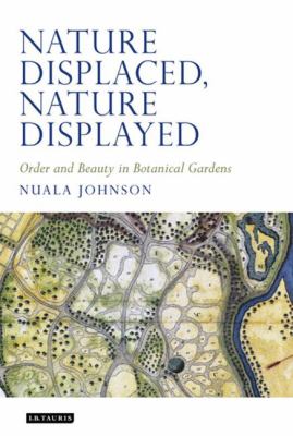 Nature Displaced, Nature Displayed : Order and Beauty in Botanical Gardens