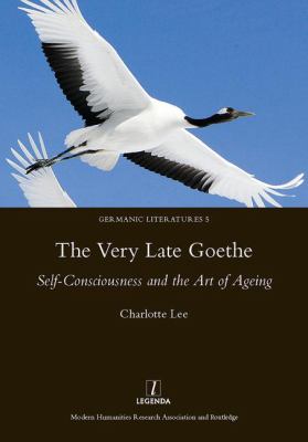 The Very Late Goethe : Self-Consciousness and the Art of Ageing