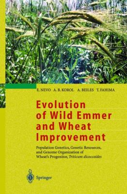 Evolution of Wild Emmer and Wheat Improvement : Population Genetics, Genetic Resources, and Genome Organization of Wheat's Progenitor, Triticum Dicoccoides