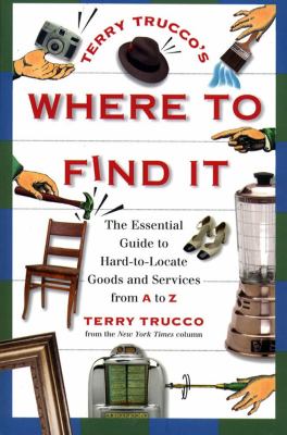 Terry Trucco's Where to Find It : The Essential Guide to Hard-To-Locate Goods and Services from A-Z