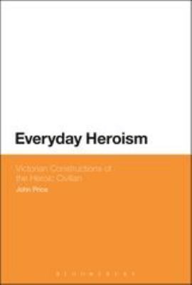 Everyday Heroism: Victorian Constructions of the Heroic Civilian