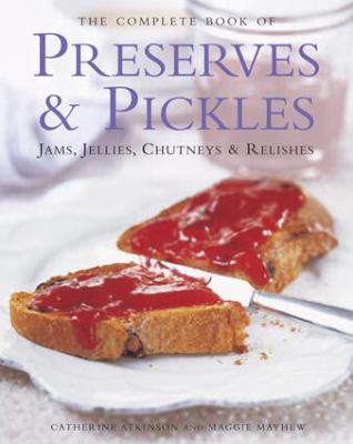 The Complete Book of Preserves and Pickles : Jams, Jellies, Chutneys and Relishes