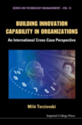 Building Innovation Capability in Organizations : An International Cross-Case Perspective