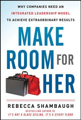 Make Room for Her: Why Companies Need an Integrated Leadership Model to Achieve Extraordinary Results