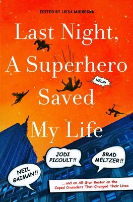 Last Night, a Superhero Saved My Life : Neil Gaiman!! Jodi Picoult!! Brad Meltzer!! ... and an All-Star Roster on the Caped Crusaders That Changed Their Lives