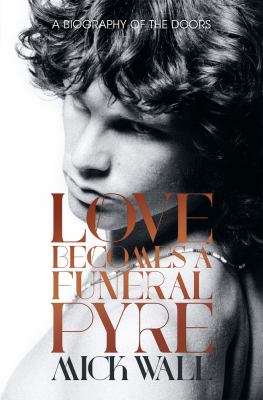 Love Becomes a Funeral Pyre : A Biography of the Doors