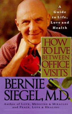 How to Live Between Office Visits : A Guide to Life, Love and Health