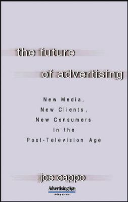 The Future of Advertising: New Media, New Clients, New Consumers in the Post-Television Age : New Media, New Clients, New Consumers in the Post-Television Age