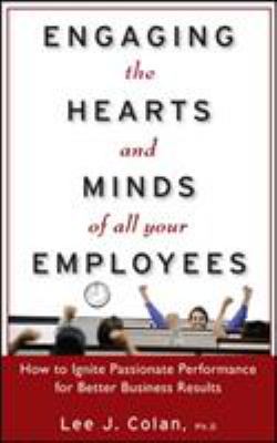 Engaging the Hearts and Minds of All Your Employees: How to Ignite Passionate Performance for Better Business Results