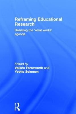 Reframing Educational Research : Resisting the 'what Works' Agenda