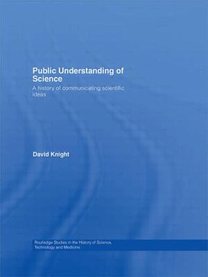 Public Understanding of Science : A History of Communicating Scientific Ideas