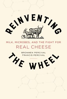 Reinventing the Wheel : Milk, Microbes, and the Fight for Real Cheese