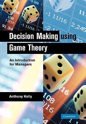 Decision Making Using Game Theory : An Introduction for Managers