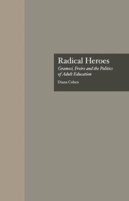 Radical Heroes : Gramsci, Freire and the Poitics of Adult Education