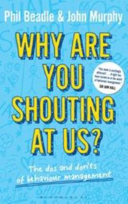 Why Are You Shouting at Us? : The Dos and Don'ts of Behaviour Management