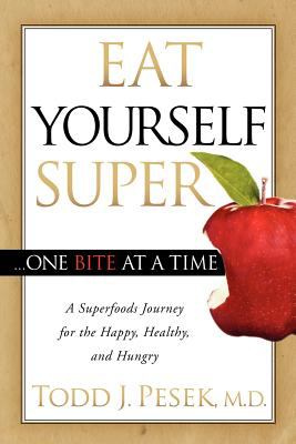 Eat Yourself Super One Bite at a Time : A Superfoods Journey for the Happy, Healthy, and Hungry