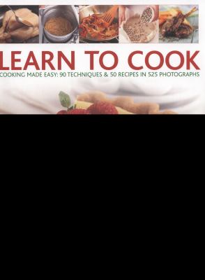 Learn to Cook : Cooking made easy: 90 techniques and 50 recipes in 525 Photographs
