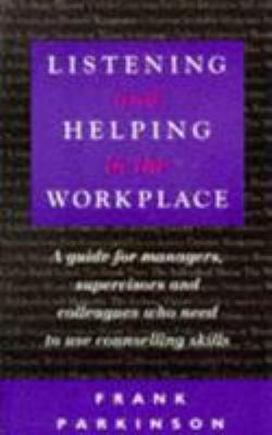 Listening and Helping in the Workplace : A Guide for Managers Supervisors and Colleagues Who Need to Use Counselling Skills