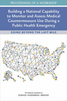 BUILDING A NATIONAL CAPABILITY TO MONITOR AND ASSESS MEDICAL COUNTERMEASURE USE DURING A PUBLIC HEALTH EMERGENCY : GOING BEYOND THE LAST MILE