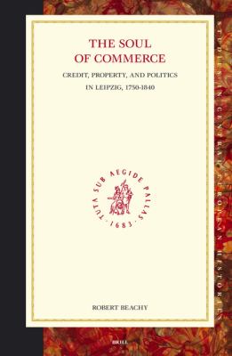 The Soul of Commerce : Credit, Property, and Politics in Leipzig, 1750-1840