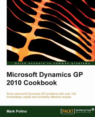 Microsoft Dynamics GP 2010 Cookbook : Solve real-world Dynamics GP problems with over 100 immediately usable and incredibly effective Recipes