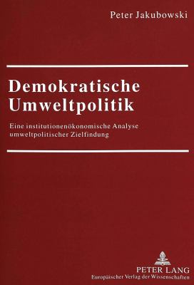Demokratische Umweltpolitik : Eine Institutionenoekonomische Analyse Umweltpolitischer Zielfindung
