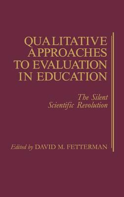 Qualitative Approaches to Evaluation in Education : The Silent Scientific Revolution