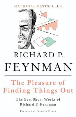 The Pleasure of Finding Things Out : The Best Short Works of Richard P. Feynman