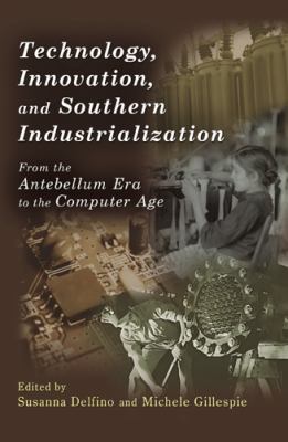 Technology, Innovation, and Southern Industrialization : From the Antebellum Era to the Computer Age