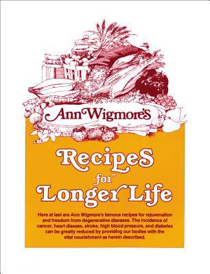 Recipes for Longer Life : Ann Wigmore's Famous Recipes for Rejuvenation and Freedom from Degenerative Diseases