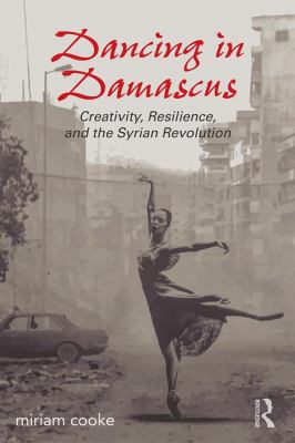 Dancing in Damascus : Creativity, Resilience, and the Syrian Revolution