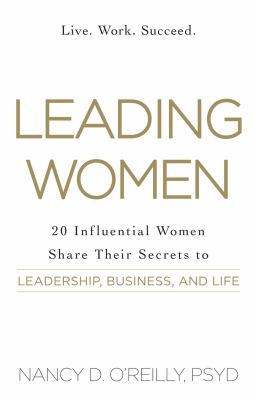 Leading Women : 20 Influential Women Share Their Secrets to Leadership, Business, and Life
