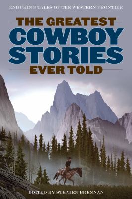 Greatest Cowboy Stories Ever Told : Enduring Tales of the Western Frontier