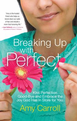 Breaking up with Perfect : Kiss Perfection Good-Bye and Embrace the Joy God Has in Store for You