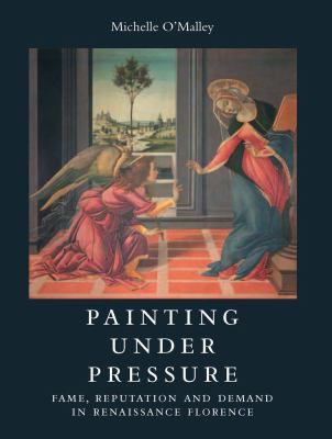 Painting under Pressure : Fame, Reputation, and Demand in Renaissance Florence