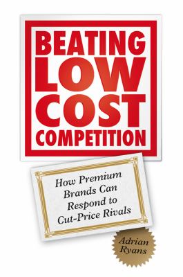 Beating Low Cost Competition : How Premium Brands Can Respond to Cut-Price Rivals