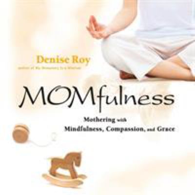 Momfulness : Mothering with Mindfulness, Compassion, and Grace