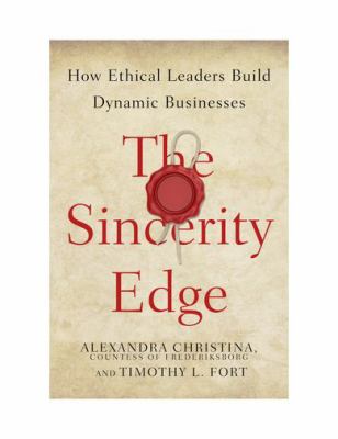 THE SINCERITY EDGE : HOW ETHICAL LEADERS BUILD DYNAMIC BUSINESSES