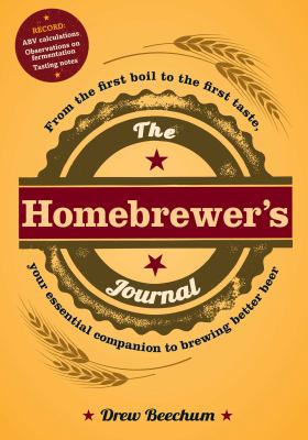 The Homebrewer's Journal : From the First Boil to the First Taste, Your Essential Companion to Brewing Better Beer