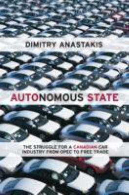 Autonomous State : The Epic Struggle for a Canadian Car Industry from OPEC to Free Trade