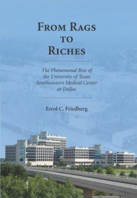 From Rags to Riches : The Phenomenal Rise of the University of Texas Southwestern Medical Center at Dallas
