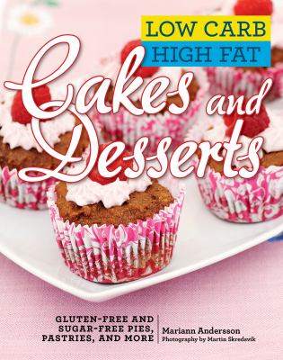 Low Carb High Fat Cakes and Desserts : Gluten-Free and Sugar-Free Pies, Pastries, and More